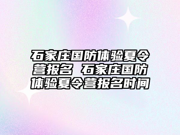 石家庄国防体验夏令营报名 石家庄国防体验夏令营报名时间