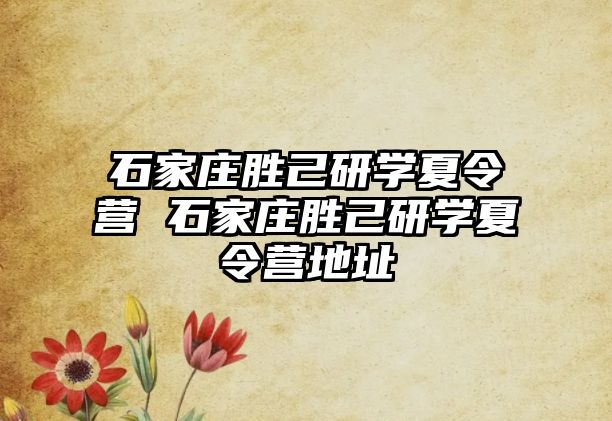 石家庄胜己研学夏令营 石家庄胜己研学夏令营地址