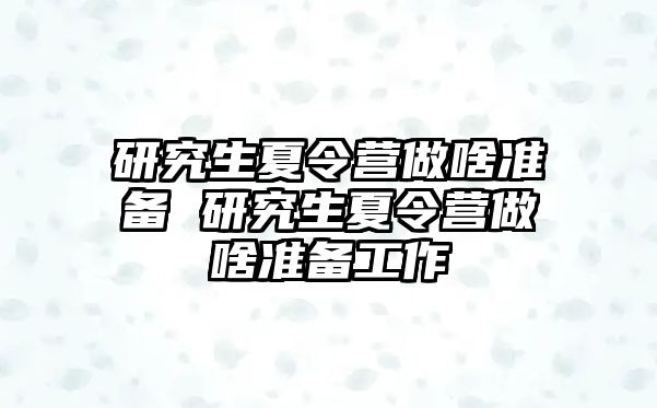 研究生夏令营做啥准备 研究生夏令营做啥准备工作