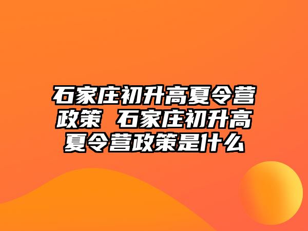 石家庄初升高夏令营政策 石家庄初升高夏令营政策是什么