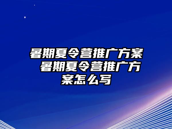 暑期夏令营推广方案 暑期夏令营推广方案怎么写