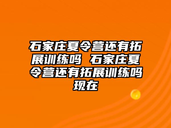 石家庄夏令营还有拓展训练吗 石家庄夏令营还有拓展训练吗现在