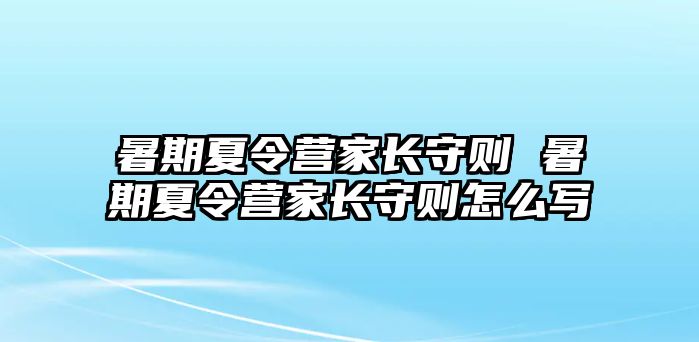 暑期夏令营家长守则 暑期夏令营家长守则怎么写