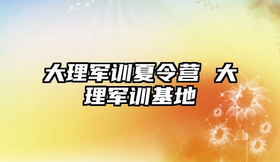 大理军训夏令营 大理军训基地