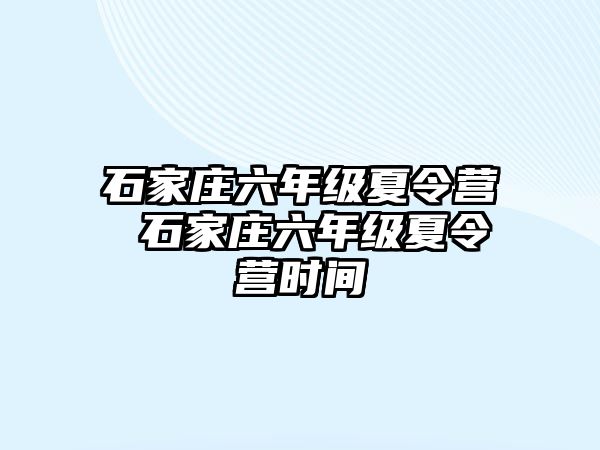 石家庄六年级夏令营 石家庄六年级夏令营时间