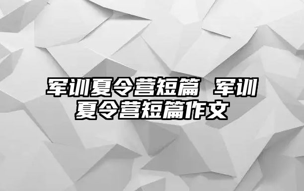 军训夏令营短篇 军训夏令营短篇作文