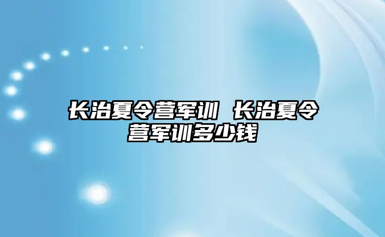 长治夏令营军训 长治夏令营军训多少钱