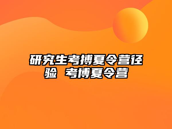 研究生考搏夏令营径验 考博夏令营