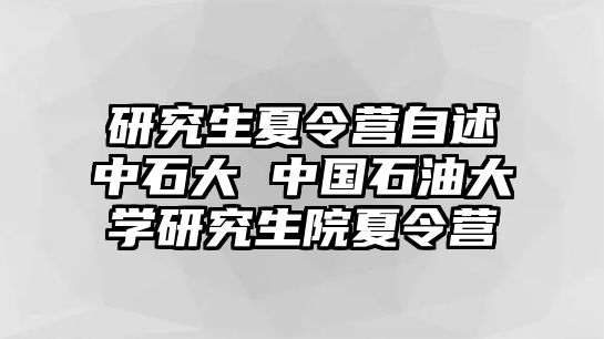 研究生夏令营自述中石大 中国石油大学研究生院夏令营