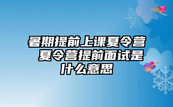 暑期提前上课夏令营 夏令营提前面试是什么意思