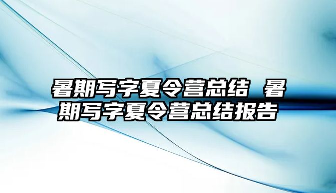 暑期写字夏令营总结 暑期写字夏令营总结报告