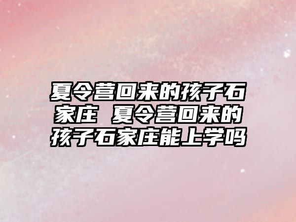 夏令营回来的孩子石家庄 夏令营回来的孩子石家庄能上学吗