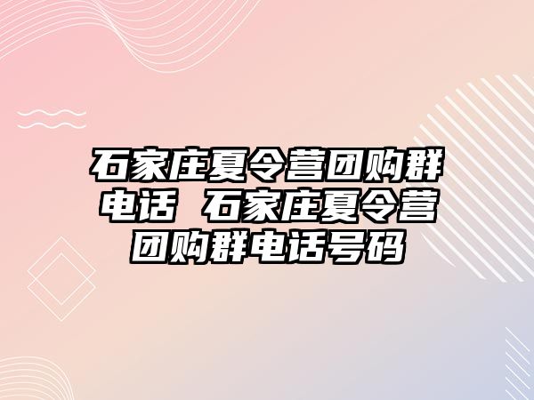 石家庄夏令营团购群电话 石家庄夏令营团购群电话号码