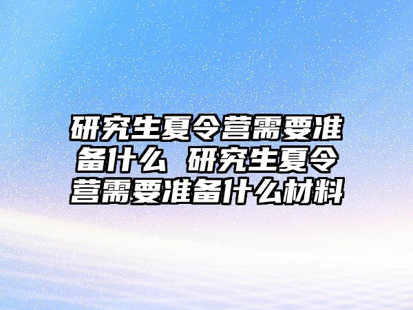 研究生夏令营需要准备什么 研究生夏令营需要准备什么材料