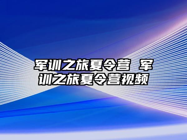 军训之旅夏令营 军训之旅夏令营视频