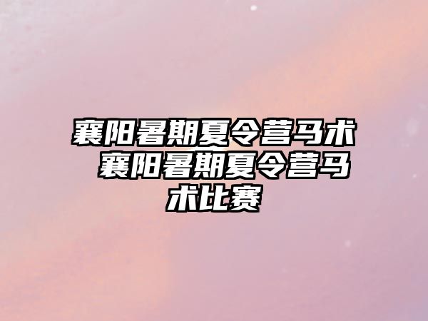 襄阳暑期夏令营马术 襄阳暑期夏令营马术比赛