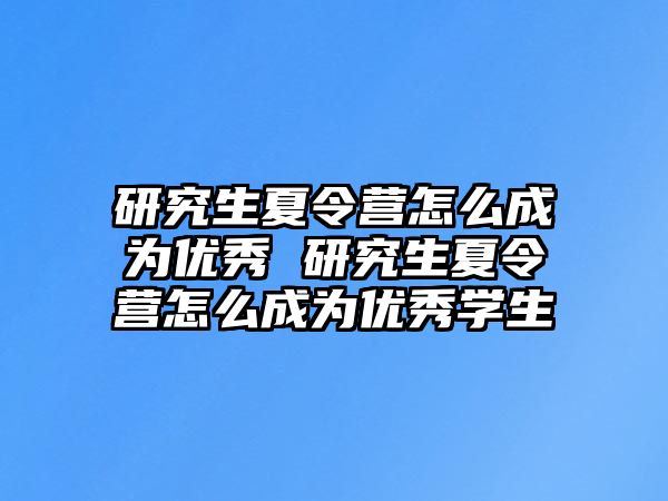 研究生夏令营怎么成为优秀 研究生夏令营怎么成为优秀学生