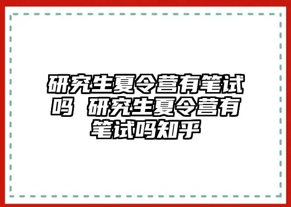 研究生夏令营有笔试吗 研究生夏令营有笔试吗知乎