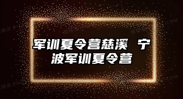 军训夏令营慈溪 宁波军训夏令营