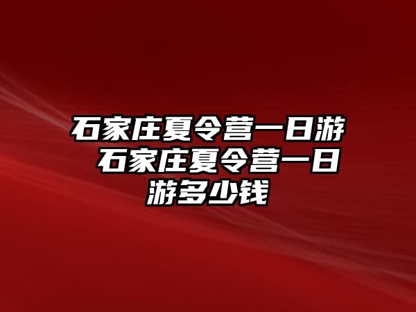 石家庄夏令营一日游 石家庄夏令营一日游多少钱