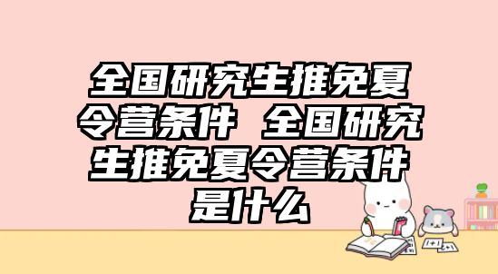 全国研究生推免夏令营条件 全国研究生推免夏令营条件是什么