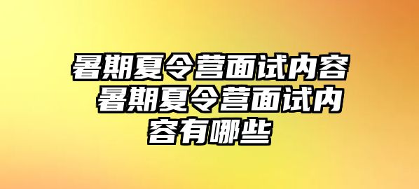 暑期夏令营面试内容 暑期夏令营面试内容有哪些