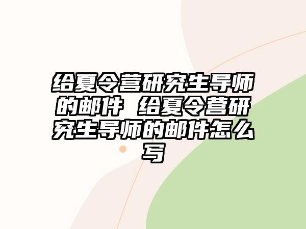 给夏令营研究生导师的邮件 给夏令营研究生导师的邮件怎么写