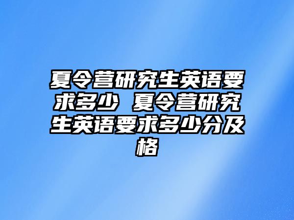 夏令营研究生英语要求多少 夏令营研究生英语要求多少分及格