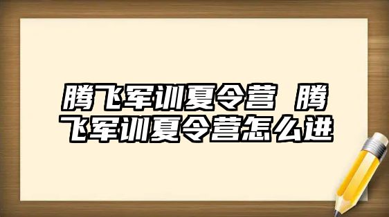 腾飞军训夏令营 腾飞军训夏令营怎么进