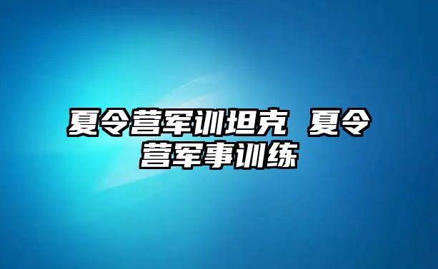 夏令营军训坦克 夏令营军事训练