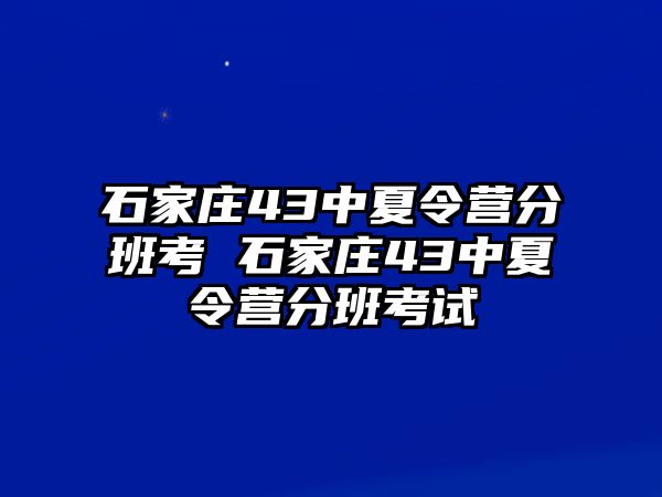 石家庄43中夏令营分班考 石家庄43中夏令营分班考试