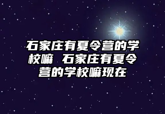 石家庄有夏令营的学校嘛 石家庄有夏令营的学校嘛现在