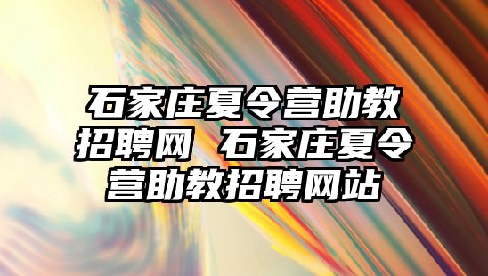 石家庄夏令营助教招聘网 石家庄夏令营助教招聘网站