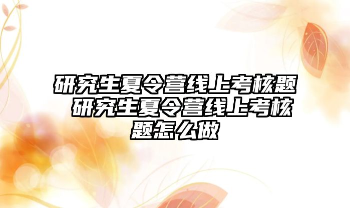 研究生夏令营线上考核题 研究生夏令营线上考核题怎么做