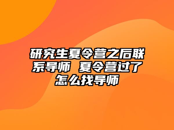 研究生夏令营之后联系导师 夏令营过了怎么找导师