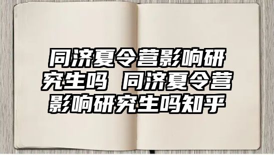 同济夏令营影响研究生吗 同济夏令营影响研究生吗知乎