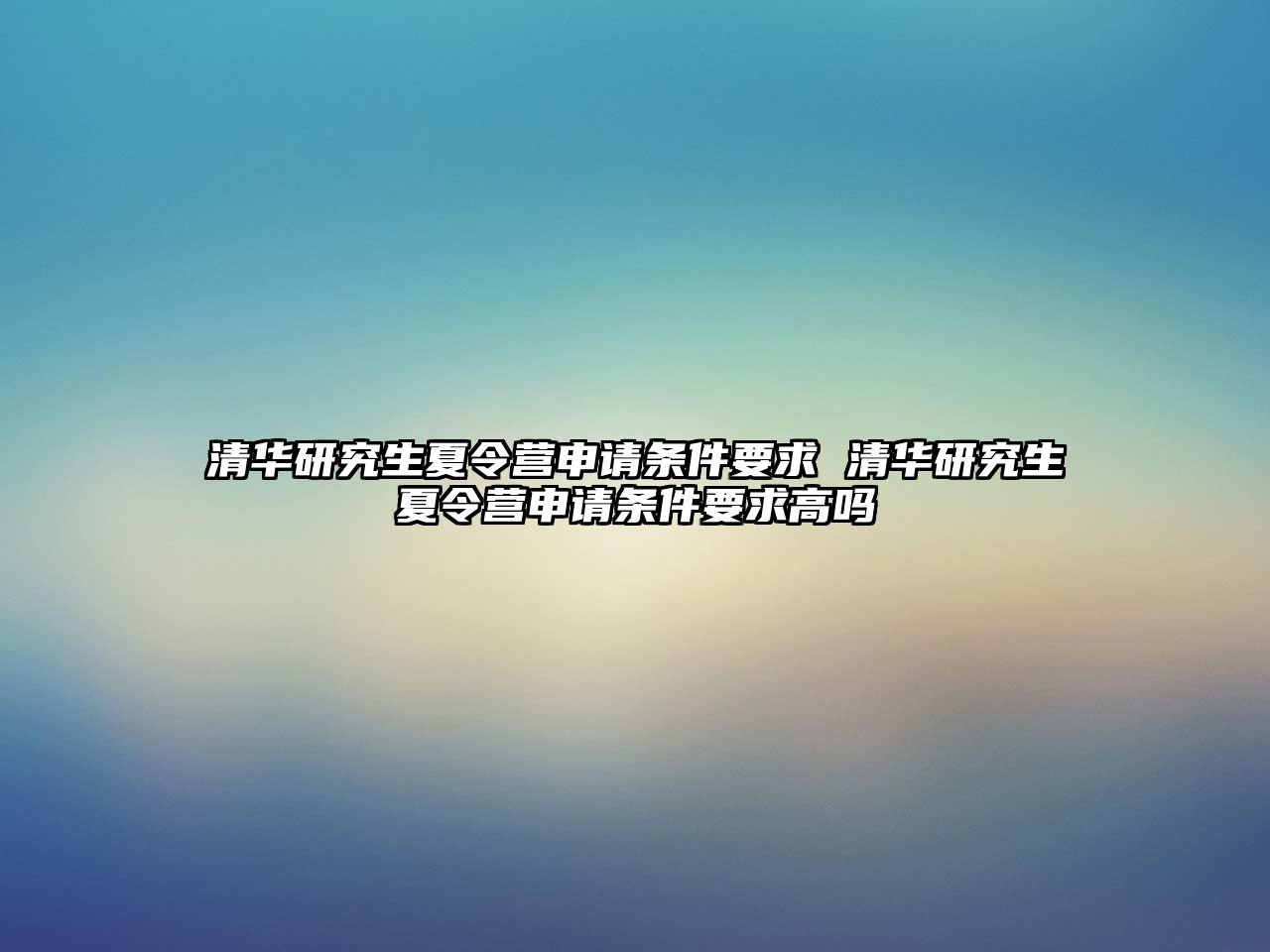 清华研究生夏令营申请条件要求 清华研究生夏令营申请条件要求高吗