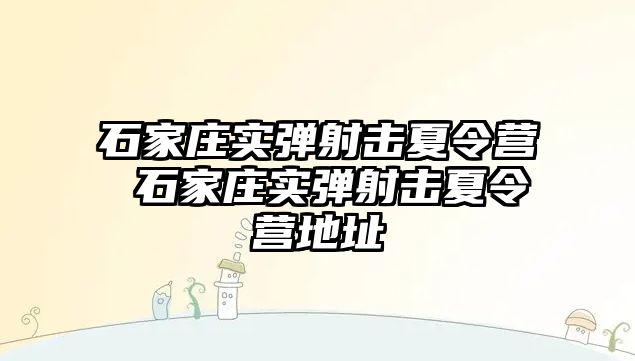 石家庄实弹射击夏令营 石家庄实弹射击夏令营地址