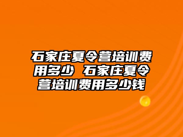 石家庄夏令营培训费用多少 石家庄夏令营培训费用多少钱