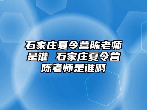 石家庄夏令营陈老师是谁 石家庄夏令营陈老师是谁啊