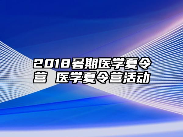 2018暑期医学夏令营 医学夏令营活动