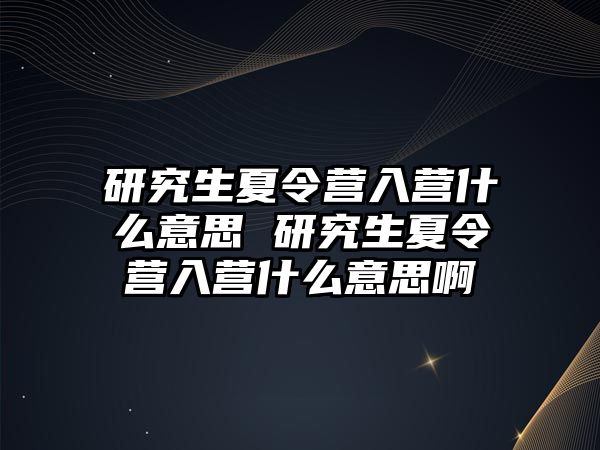 研究生夏令营入营什么意思 研究生夏令营入营什么意思啊