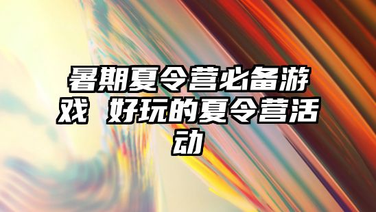 暑期夏令营必备游戏 好玩的夏令营活动