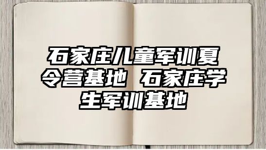 石家庄儿童军训夏令营基地 石家庄学生军训基地