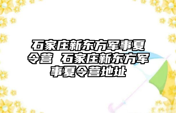 石家庄新东方军事夏令营 石家庄新东方军事夏令营地址