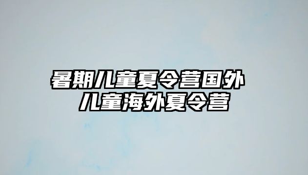 暑期儿童夏令营国外 儿童海外夏令营