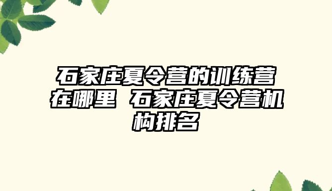 石家庄夏令营的训练营在哪里 石家庄夏令营机构排名