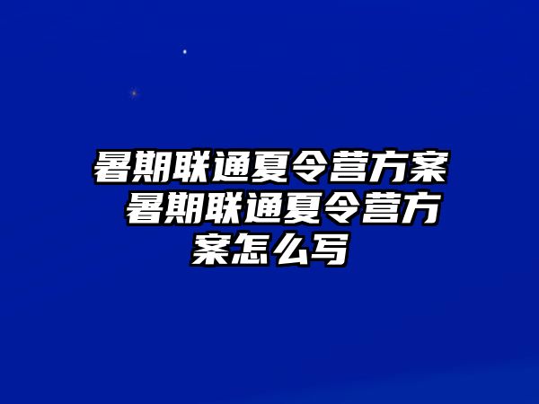 暑期联通夏令营方案 暑期联通夏令营方案怎么写