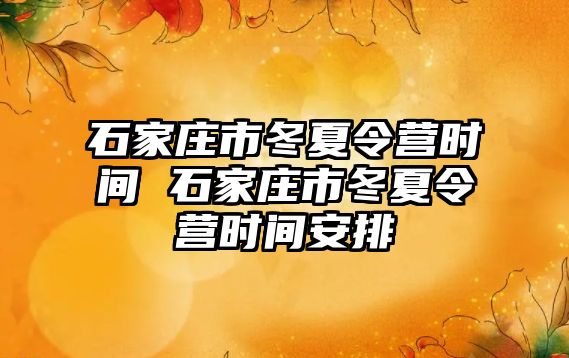 石家庄市冬夏令营时间 石家庄市冬夏令营时间安排