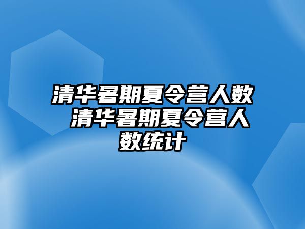 清华暑期夏令营人数 清华暑期夏令营人数统计